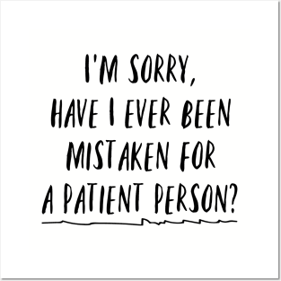 I'm sorry, have I ever been mistaken for a patient person? Posters and Art